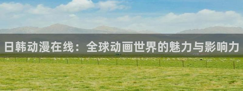 柏安妮香蕉成熟时：日韩动漫在线：全球动画世界的魅力与影响力配图