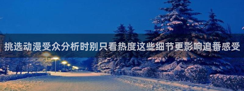 香蕉成熟时:挑选动漫受众分析时别只看热度这些细节更影响追番感受配图