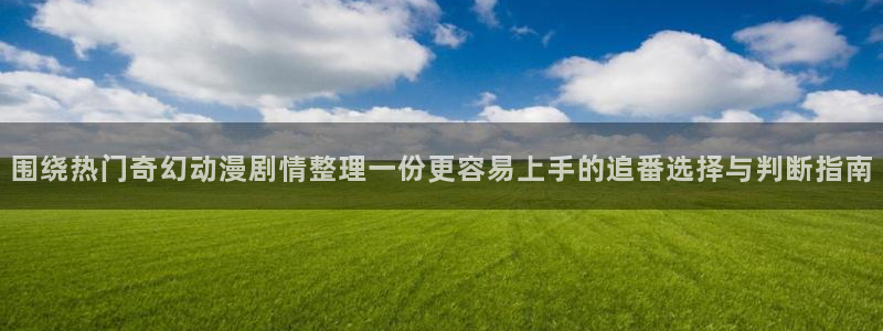 香蕉成熟时红海湾小帅:围绕热门奇幻动漫剧情整理一份更容易上手的追番选择与判断指南配图