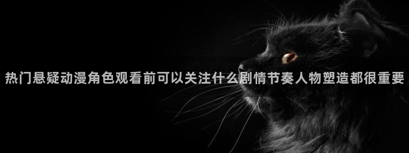 记得香蕉成熟时在线:热门悬疑动漫角色观看前可以关注什么剧情节奏人物塑造都很重要配图