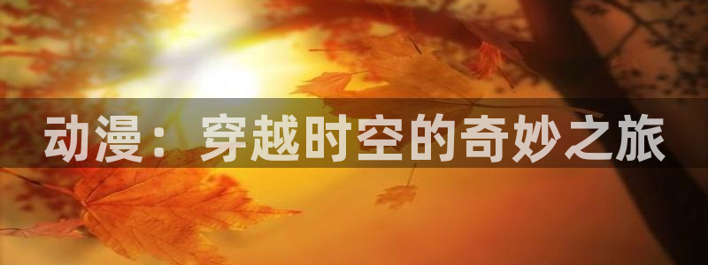 记得香蕉成熟时迅雷:动漫:穿越时空的奇妙之旅配图