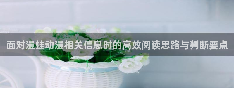 记得香蕉成熟时在线:面对漫蛙动漫相关信息时的高效阅读思路与判断要点配图