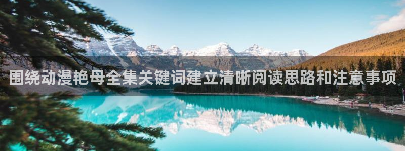 香蕉成熟时：围绕动漫艳母全集关键词建立清晰阅读思路和注意事项配图