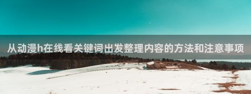 记得香蕉成熟时迅雷:从动漫h在线看关键词出发整理内容的方法和注意事项配图