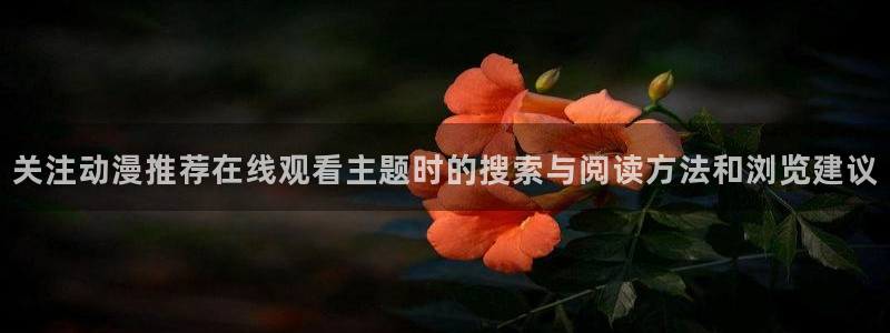 香蕉成熟时在线:关注动漫推荐在线观看主题时的搜索与阅读方法和浏览建议配图