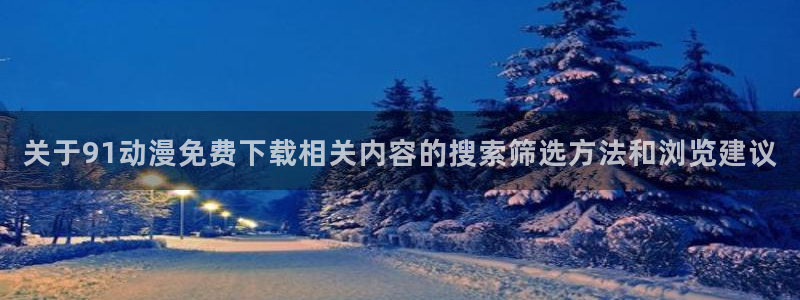 记得香蕉成熟时3迅雷:关于91动漫免费下载相关内容的搜索筛选方法和浏览建议配图