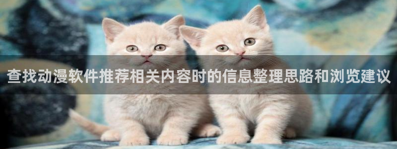 记得香蕉成熟时迅雷:查找动漫软件推荐相关内容时的信息整理思路和浏览建议配图